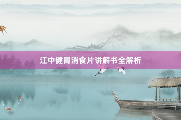 江中健胃消食片讲解书全解析