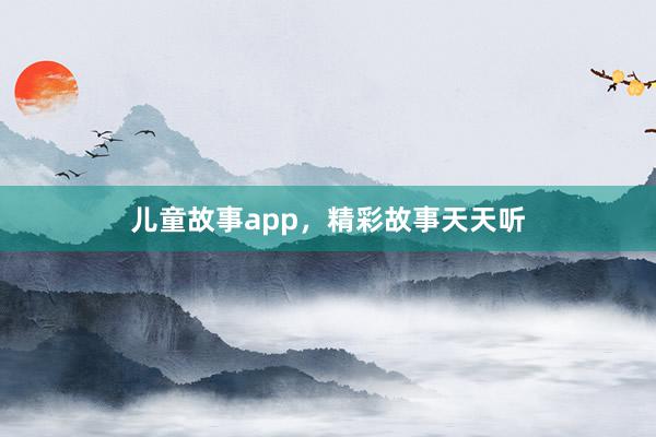 儿童故事app,精彩故事天天听